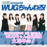 “『ファミ通presents WUGちゃんねる！』ドキドキッ！ WUGちゃんだらけの大忘年会2018 最終回SP”が2018年12月23日（日）にいよいよ配信!!