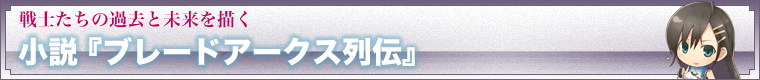 戦士たちの過去と未来を描く　小説『ブレードアークス列伝』