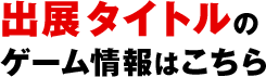 出展20タイトルのゲーム情報はこちら