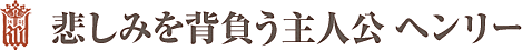 悲しみを背負う主人公 ヘンリー