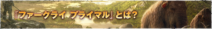 『ファークライ プライマル』とは？