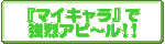 『マイキャラ』で強烈アピ〜ル!!