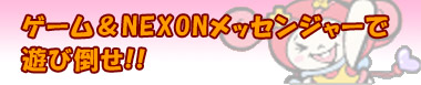 ゲーム＆NEXONメッセンジャーで遊び倒せ!!