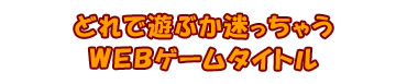 どれで遊ぶか迷っちゃうWEBゲームタイトル