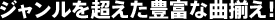ジャンルを超えた豊富な曲揃え！
