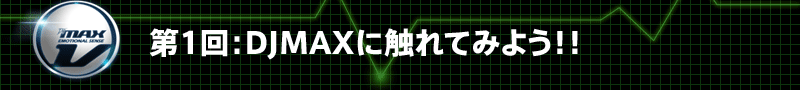 第1回：DJ MAXに触れてみよう！