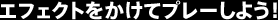 エフェクトをかけてプレーしよう！