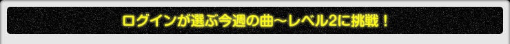 ログインが選ぶ今週の曲〜レベル2に挑戦！