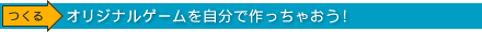 オリジナルゲームを自分で作っちゃおう！