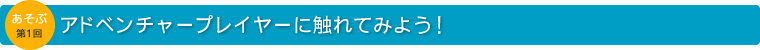 アドベンチャープレイヤーに触れてみよう！