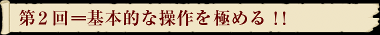 第２回＝基本的な操作を極める！！