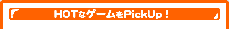 HOTなゲームをPickUp！