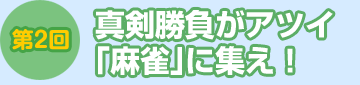 第2回：真剣勝負がアツイ『麻雀』に集え！