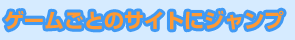 ゲームごとのサイトにジャンプ