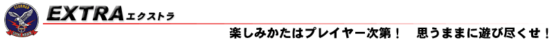 エクストラ−楽しみかたはプレイヤー次第！　思うままに遊び尽くせ！