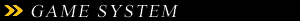＞ GAME SYSTEM