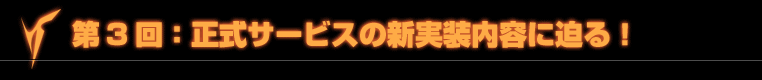 第3回：正式サービスの新実装内容に迫る！