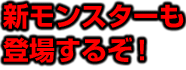 新モンスターも登場するぞ！