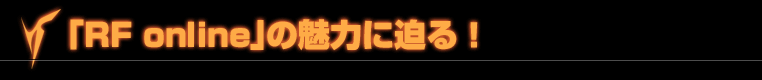 「RF online」の魅力に迫る！