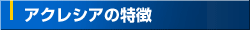 アクレシアの特徴