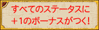 すべてのステータスに＋１のボーナスがつく！