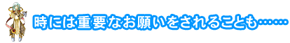 時には重要なお願いをされることも……