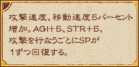 攻撃速度、移動速度5パーセント増加。AGI+5、STR+5。攻撃を行なうごとにSPが1ずつ回復する。