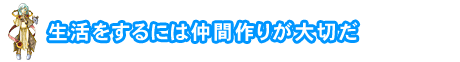生活をするには仲間作りが大切だ