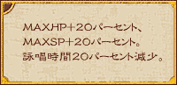 MAXHP+20パーセント、MAXSP+20パーセント。詠唱時間20パーセント減少。