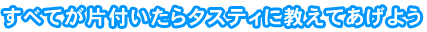 すべてが片付いたらタスティに教えてあげよう