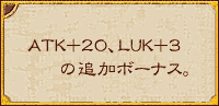 ATK+20、LUK+3の追加ボーナス。