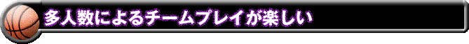 多人数によるチームプレイが楽しい
