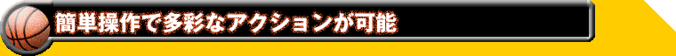 簡単操作で多彩なアクションが可能