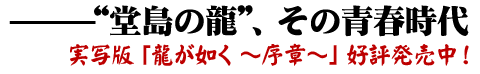 実写版「龍が如く 〜序章〜」好評発売中！