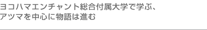 ヨコハマエンチャント総合付属大学で学ぶ、 アツマを中心に物語は進む
