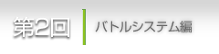 第２回：バトルシステム編