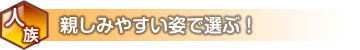 人族　親しみやすい姿で選ぶ！