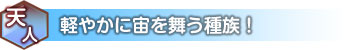 天人　軽やかに宙を舞う種族！