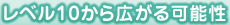 レベル10から広がる可能性