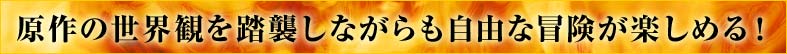 原作の世界観を踏襲しながらも自由な冒険が楽しめる！