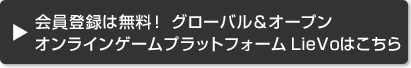 会員登録は無料！ グローバル＆オープン オンラインゲームプラットフォーム LieVoはこちら