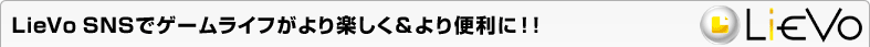 LieVo SNSでゲームライフがより楽しく＆より便利に！！
