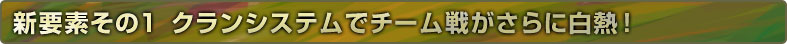 新要素その1 クランシステムでチーム戦がさらに白熱！