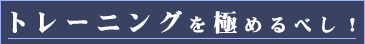 トレーニングを極めるべし！