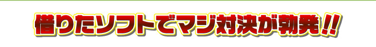 借りたソフトでマジ対決が勃発！！