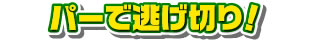 パーで逃げ切り！