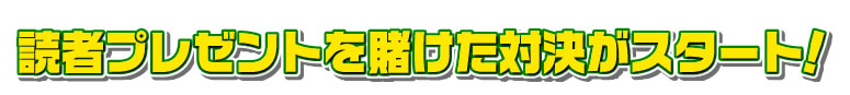 読者プレゼントを賭けた対決がスタート！