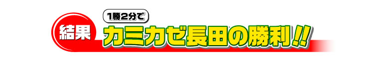 結果　1勝2分でカミカゼ長田の勝利！！