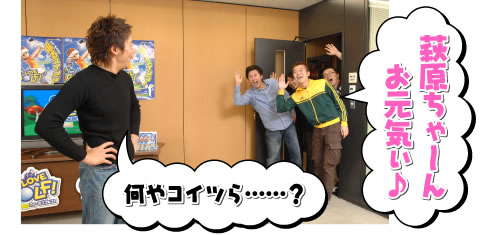 萩原ちゃ〜ん　お元気ぃ♪　何やコイツら……？