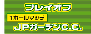 プレイオフ/1ホールマッチ/JPガーデンC.C.